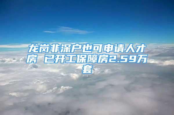 龍崗非深戶也可申請人才房 已開工保障房2.59萬套