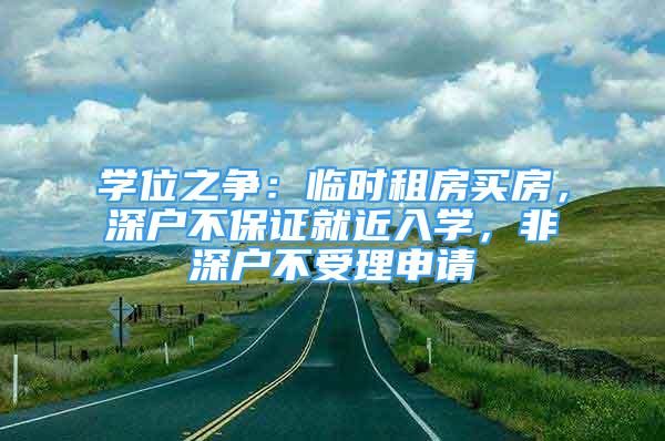 學(xué)位之爭：臨時(shí)租房買房，深戶不保證就近入學(xué)，非深戶不受理申請