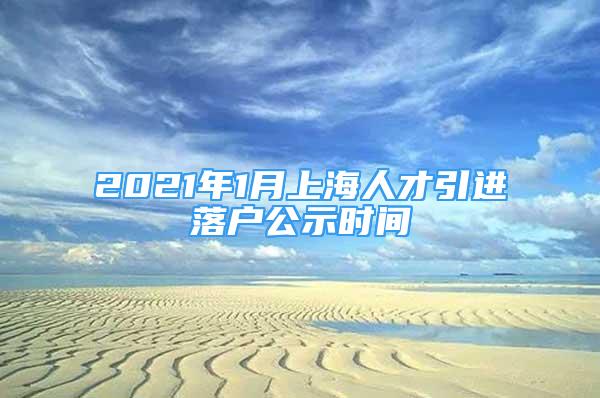 2021年1月上海人才引進落戶公示時間