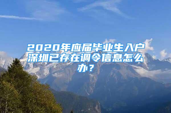 2020年應屆畢業(yè)生入戶深圳已存在調(diào)令信息怎么辦？