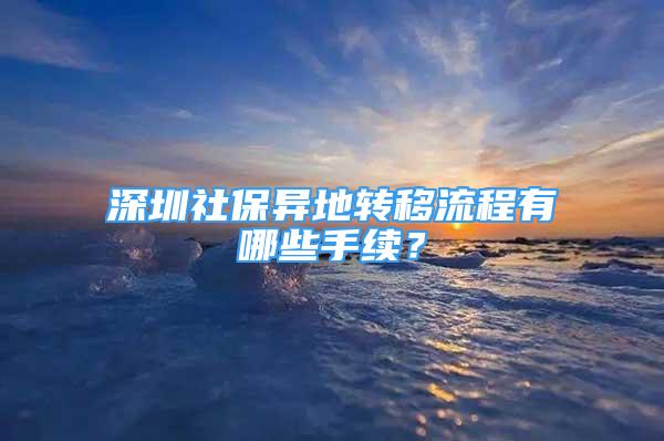 深圳社保異地轉(zhuǎn)移流程有哪些手續(xù)？