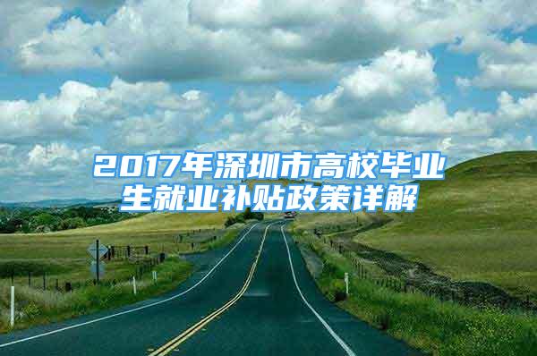 2017年深圳市高校畢業(yè)生就業(yè)補貼政策詳解