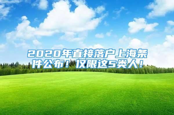 2020年直接落戶上海條件公布！僅限這5類人！