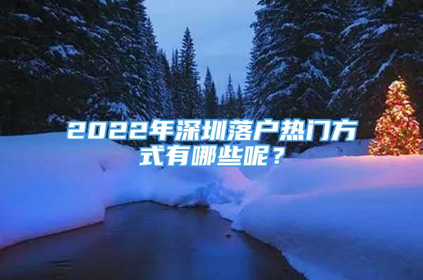 2022年深圳落戶熱門方式有哪些呢？