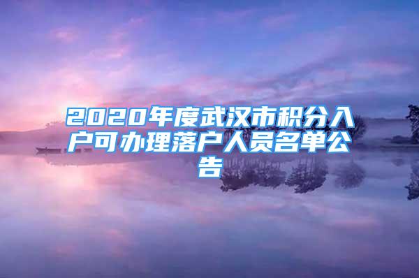 2020年度武漢市積分入戶可辦理落戶人員名單公告