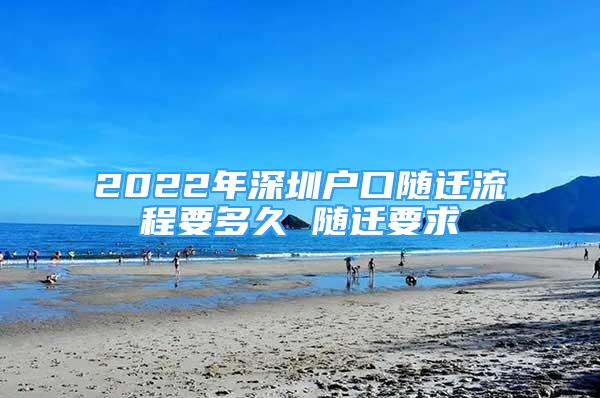 2022年深圳戶口隨遷流程要多久 隨遷要求