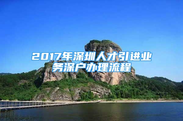 2017年深圳人才引進業(yè)務(wù)深戶辦理流程