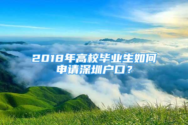 2018年高校畢業(yè)生如何申請深圳戶口？