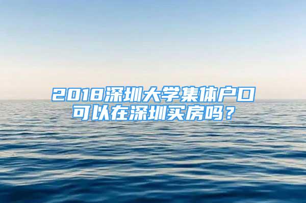 2018深圳大學(xué)集體戶口可以在深圳買房嗎？