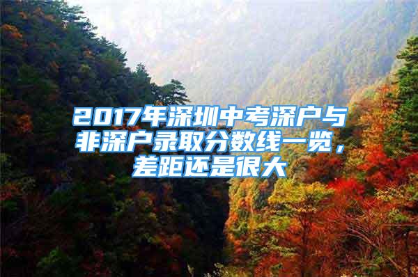 2017年深圳中考深戶與非深戶錄取分?jǐn)?shù)線一覽，差距還是很大