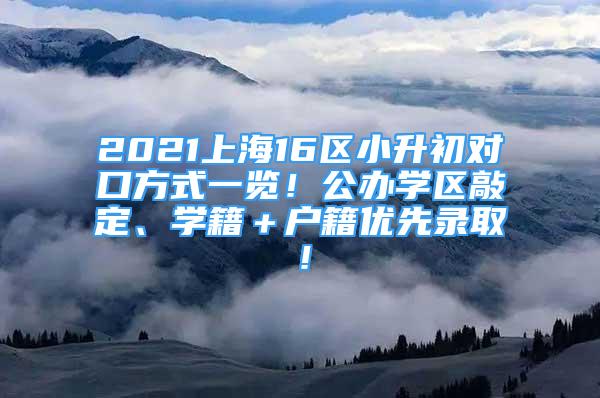 2021上海16區(qū)小升初對口方式一覽！公辦學(xué)區(qū)敲定、學(xué)籍＋戶籍優(yōu)先錄??！