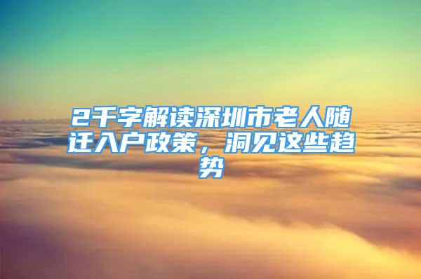 2千字解讀深圳市老人隨遷入戶政策，洞見這些趨勢