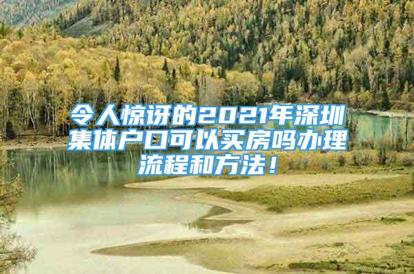 令人驚訝的2021年深圳集體戶口可以買房嗎辦理流程和方法！