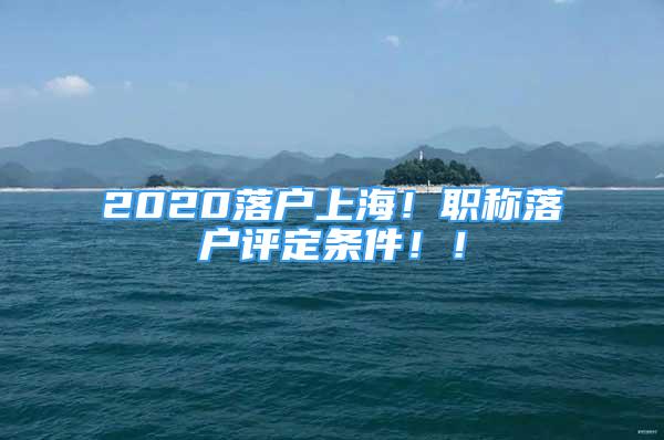 2020落戶上海！職稱落戶評定條件?。?/></p>
								<p style=