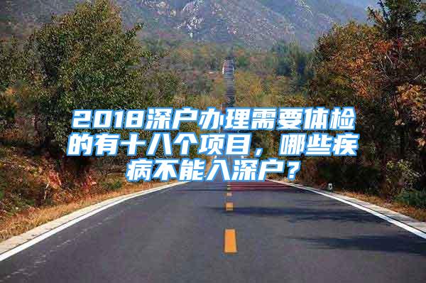 2018深戶辦理需要體檢的有十八個(gè)項(xiàng)目，哪些疾病不能入深戶？