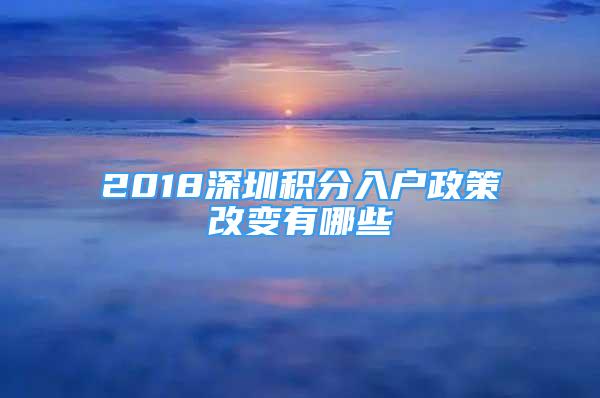 2018深圳積分入戶政策改變有哪些