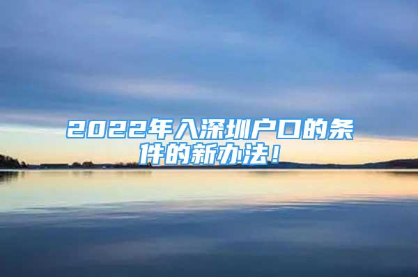 2022年入深圳戶口的條件的新辦法！