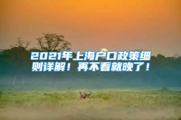 2021年上海戶口政策細(xì)則詳解！再不看就晚了！