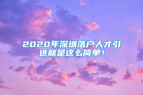 2020年深圳落戶人才引進就是這么簡單！