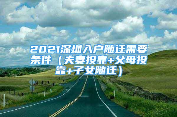 2021深圳入戶隨遷需要條件（夫妻投靠+父母投靠+子女隨遷）