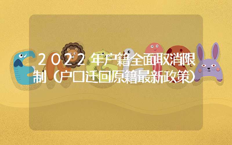 2022年戶籍全面取消限制（戶口遷回原籍最新政策）