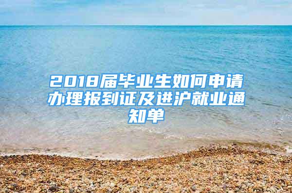 2018屆畢業(yè)生如何申請(qǐng)辦理報(bào)到證及進(jìn)滬就業(yè)通知單