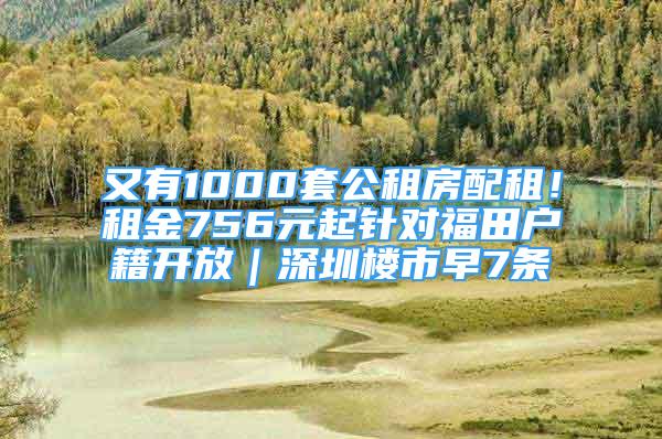 又有1000套公租房配租！租金756元起針對福田戶籍開放｜深圳樓市早7條