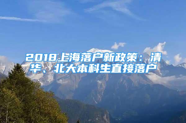 2018上海落戶新政策：清華、北大本科生直接落戶