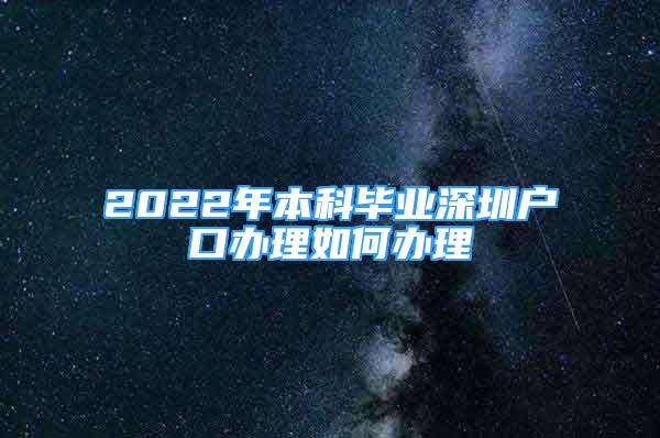 2022年本科畢業(yè)深圳戶口辦理如何辦理