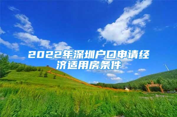 2022年深圳戶口申請(qǐng)經(jīng)濟(jì)適用房條件