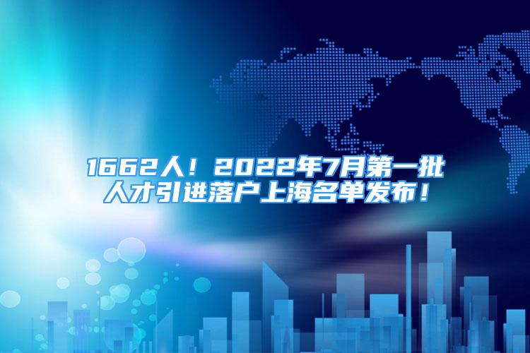 1662人！2022年7月第一批人才引進(jìn)落戶上海名單發(fā)布！