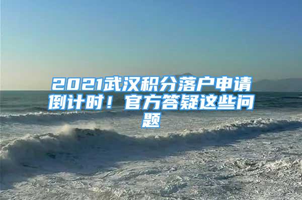 2021武漢積分落戶申請倒計時！官方答疑這些問題