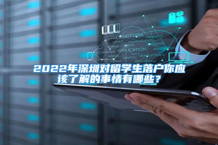 2022年深圳對留學(xué)生落戶你應(yīng)該了解的事情有哪些？