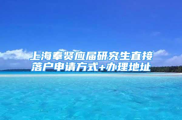 上海奉賢應(yīng)屆研究生直接落戶申請方式+辦理地址