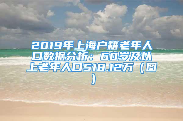 2019年上海戶(hù)籍老年人口數(shù)據(jù)分析：60歲及以上老年人口518.12萬(wàn)（圖）