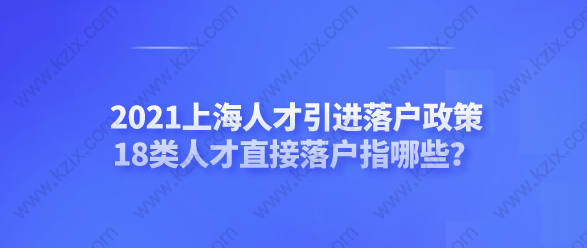 2021上海人才引進落戶政策，18類人才直接落戶指哪些？