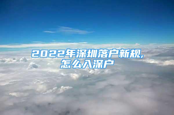 2022年深圳落戶新規(guī),怎么入深戶