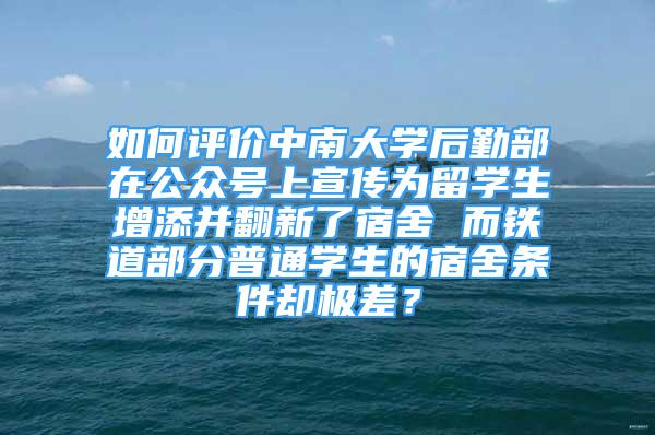 如何評價中南大學后勤部在公眾號上宣傳為留學生增添并翻新了宿舍 而鐵道部分普通學生的宿舍條件卻極差？