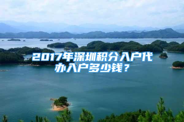 2017年深圳積分入戶代辦入戶多少錢？