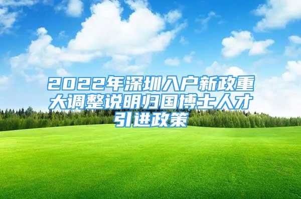 2022年深圳入戶新政重大調(diào)整說(shuō)明歸國(guó)博士人才引進(jìn)政策