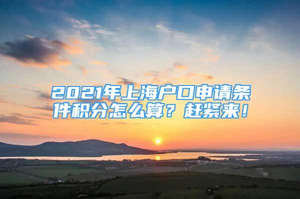 2021年上海戶口申請條件積分怎么算？趕緊來！