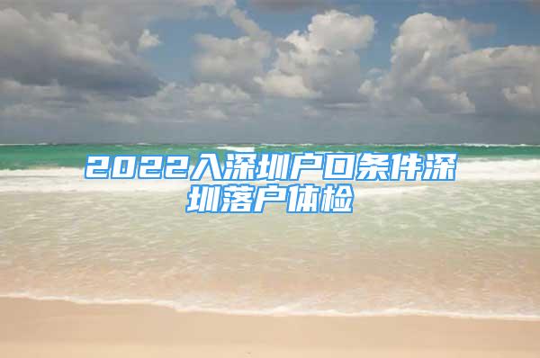 2022入深圳戶口條件深圳落戶體檢