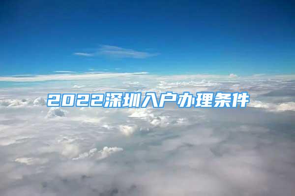 2022深圳入戶辦理條件