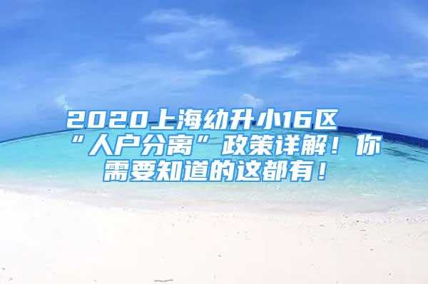 2020上海幼升小16區(qū)“人戶分離”政策詳解！你需要知道的這都有！