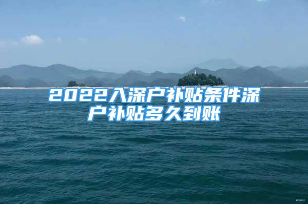 2022入深戶補貼條件深戶補貼多久到賬