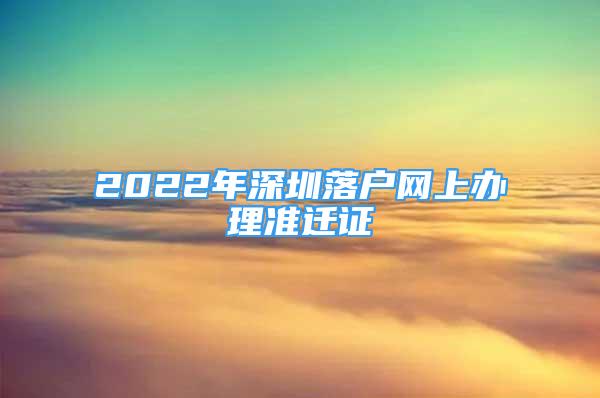 2022年深圳落戶網上辦理準遷證