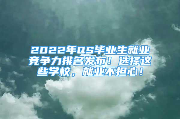 2022年QS畢業(yè)生就業(yè)競爭力排名發(fā)布！選擇這些學校，就業(yè)不擔心！