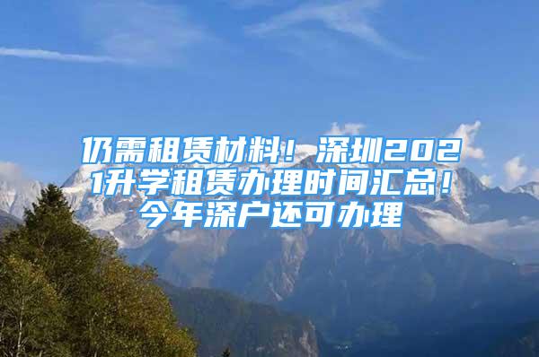 仍需租賃材料！深圳2021升學(xué)租賃辦理時(shí)間匯總！今年深戶還可辦理