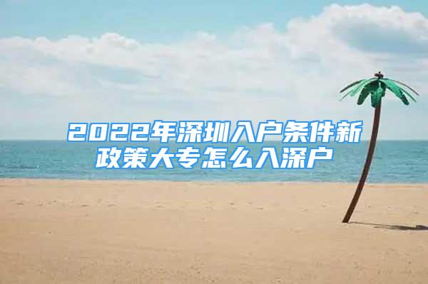 2022年深圳入戶條件新政策大專怎么入深戶