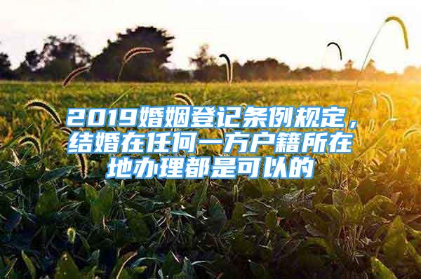 2019婚姻登記條例規(guī)定，結(jié)婚在任何一方戶籍所在地辦理都是可以的